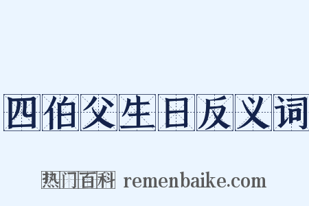 四伯父生日反义词是什么意思的图片